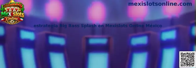 Guía visual de estrategia y mecánicas de Big Bass Splash en Mexislots Online México