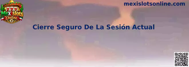 Cierre Seguro De La Sesión Actual en Mexislots Online